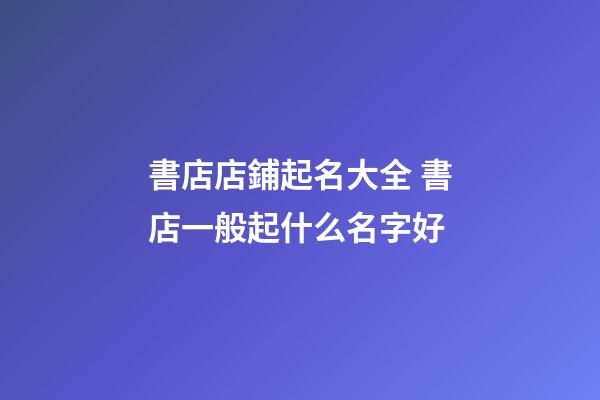 書店店鋪起名大全 書店一般起什么名字好
